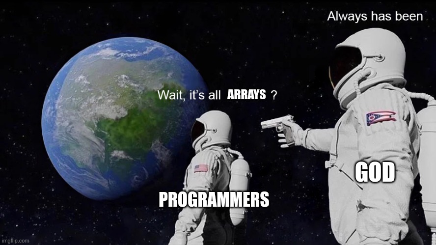 wait, it's all arrays? | ARRAYS; GOD; PROGRAMMERS | image tagged in wait its all | made w/ Imgflip meme maker