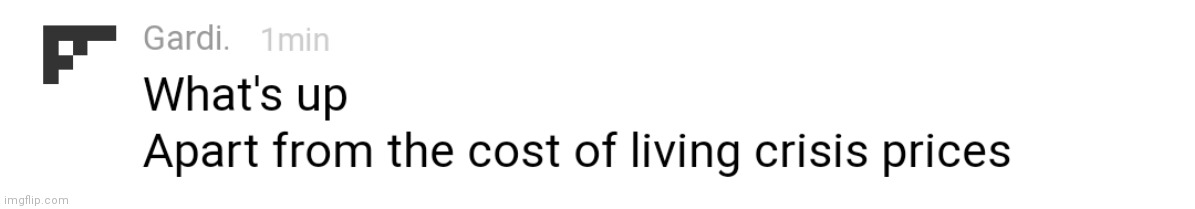 Idk | image tagged in what's up apart from cost of living | made w/ Imgflip meme maker