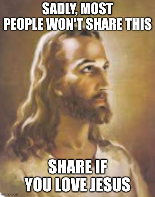 SADLY, MOST PEOPLE WON'T SHARE THIS; SHARE IF YOU LOVE JESUS | image tagged in jesus | made w/ Imgflip meme maker