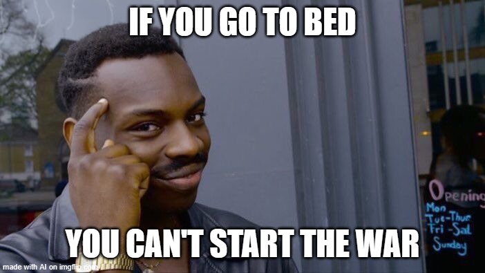 AI Created Meme [pt10] | IF YOU GO TO BED; YOU CAN'T START THE WAR | image tagged in memes,roll safe think about it | made w/ Imgflip meme maker