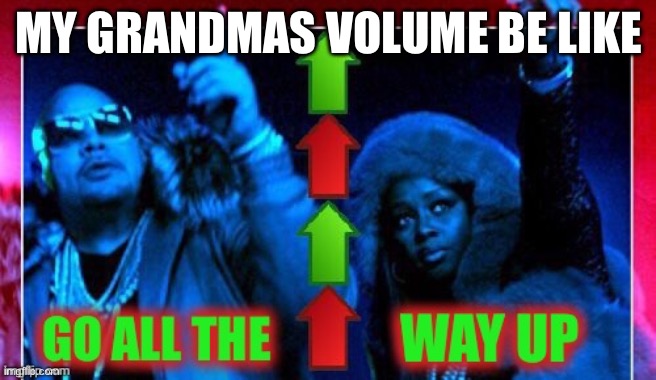 This always happens | MY GRANDMAS VOLUME BE LIKE | image tagged in all the way upvote | made w/ Imgflip meme maker