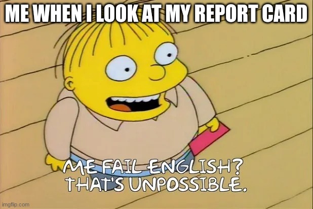Me Fail English | ME WHEN I LOOK AT MY REPORT CARD | image tagged in memes,the simpsons | made w/ Imgflip meme maker