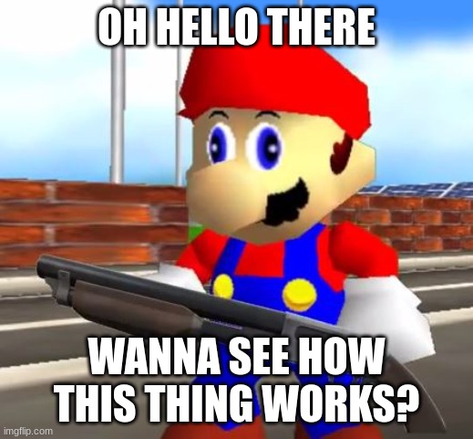 Wanna see how this thing works? | OH HELLO THERE; WANNA SEE HOW THIS THING WORKS? | image tagged in smg4 shotgun mario,memes | made w/ Imgflip meme maker