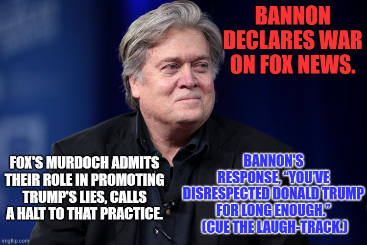 The lesson for Fox News ? "Freedom of the Press does not excuse Libel and Slander." | BANNON DECLARES WAR ON FOX NEWS. BANNON'S RESPONSE, “YOU’VE DISRESPECTED DONALD TRUMP FOR LONG ENOUGH.”  (CUE THE LAUGH-TRACK.); FOX'S MURDOCH ADMITS THEIR ROLE IN PROMOTING TRUMP'S LIES, CALLS A HALT TO THAT PRACTICE. | image tagged in politics | made w/ Imgflip meme maker