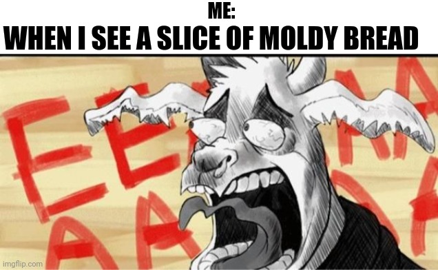 Moldy bread goat scream | ME:; WHEN I SEE A SLICE OF MOLDY BREAD | image tagged in undertale | made w/ Imgflip meme maker