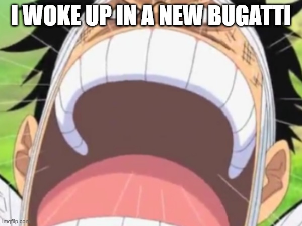 I WOKE UP IN A NEW BUGATTI | I WOKE UP IN A NEW BUGATTI | image tagged in one piece | made w/ Imgflip meme maker