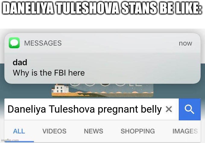 The most insane Daneliya stan ever! | DANELIYA TULESHOVA STANS BE LIKE:; Daneliya Tuleshova pregnant belly | image tagged in why is the fbi here,daneliya tuleshova sucks | made w/ Imgflip meme maker