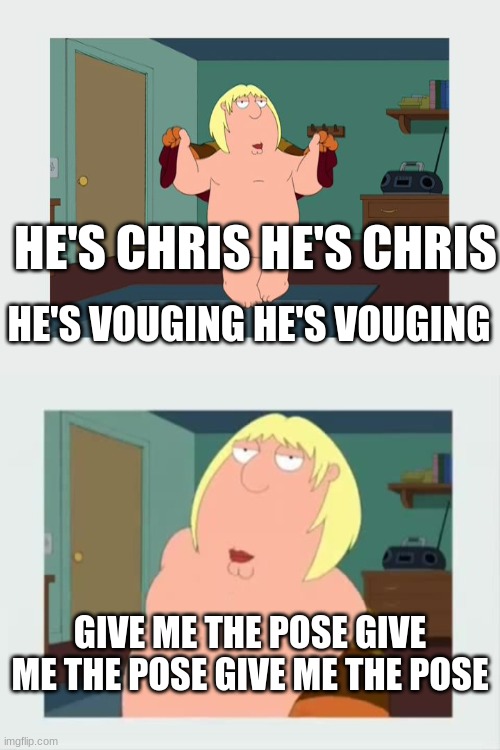 family guy meme | HE'S CHRIS HE'S CHRIS; HE'S VOUGING HE'S VOUGING; GIVE ME THE POSE GIVE ME THE POSE GIVE ME THE POSE | image tagged in family guy chris | made w/ Imgflip meme maker