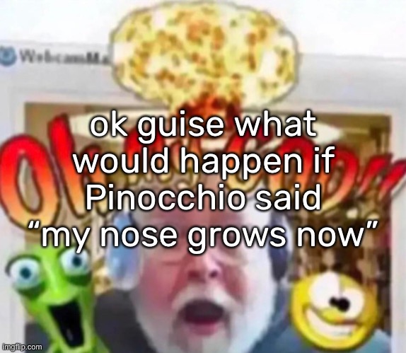 ok guise what would happen if Pinocchio said “my nose grows now” | made w/ Imgflip meme maker