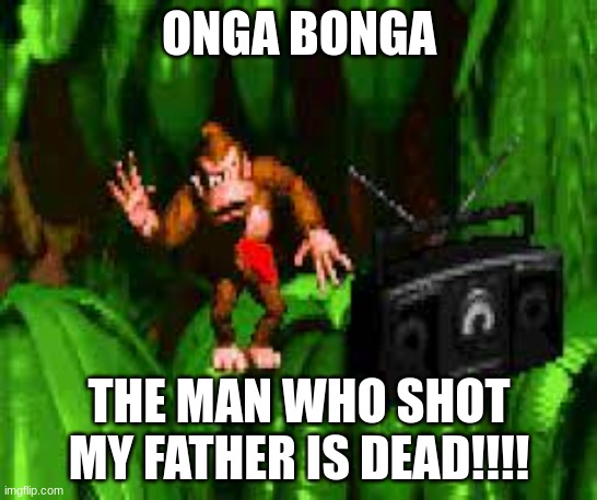 YES | ONGA BONGA; THE MAN WHO SHOT MY FATHER IS DEAD!!!! | image tagged in donkey kong,nintendo,memes,lol,wtf | made w/ Imgflip meme maker