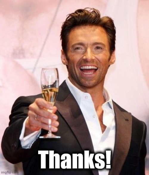 Hugh Jackman Cheers | Thanks! | image tagged in hugh jackman cheers | made w/ Imgflip meme maker