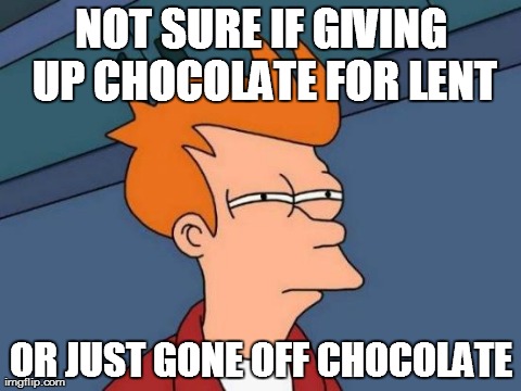 Futurama Fry Giving up chocolate for Lent | NOT SURE IF GIVING UP CHOCOLATE FOR LENT OR JUST GONE OFF CHOCOLATE | image tagged in memes,futurama fry | made w/ Imgflip meme maker