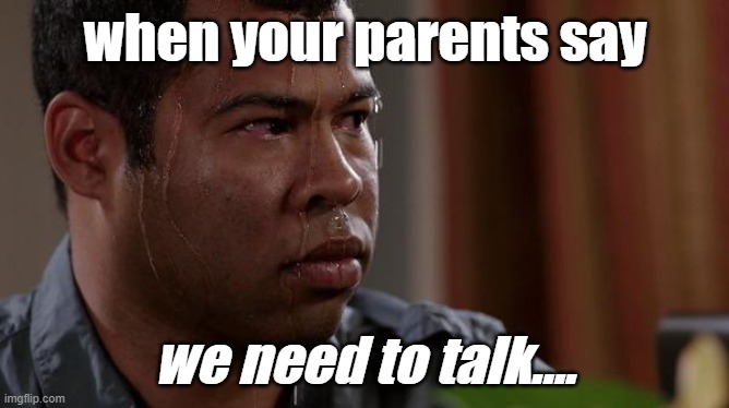 sweating bullets | when your parents say; we need to talk.... | image tagged in sweating bullets,relatable,funny,memes,facts | made w/ Imgflip meme maker