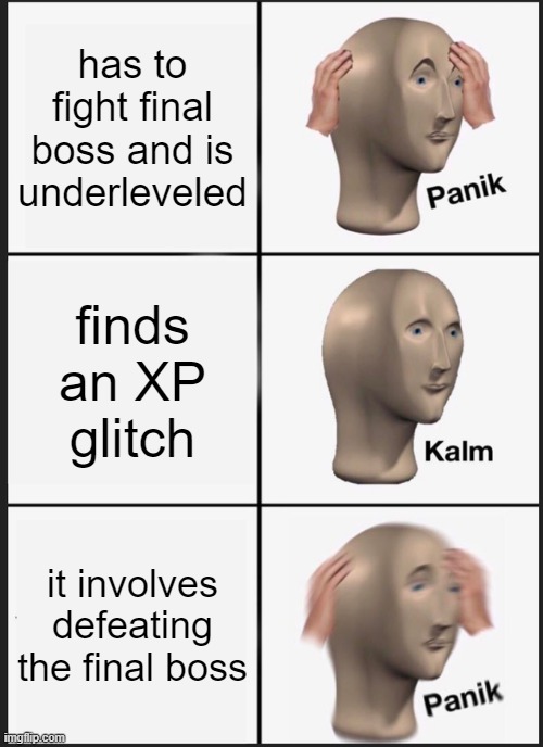 Panik Kalm Panik Meme | has to fight final boss and is underleveled; finds an XP glitch; it involves defeating the final boss | image tagged in memes,panik kalm panik | made w/ Imgflip meme maker
