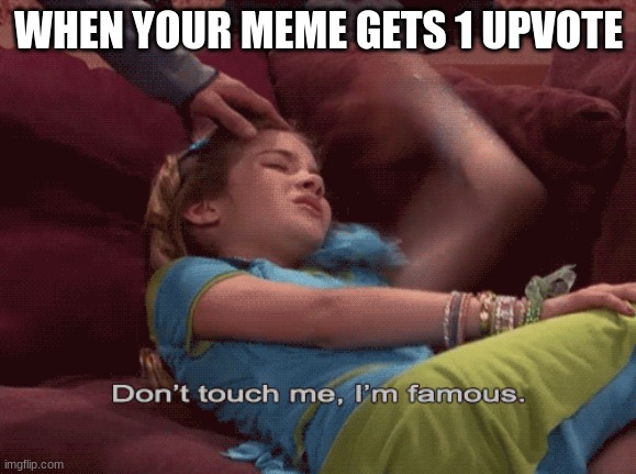 We were all like this... | WHEN YOUR MEME GETS 1 UPVOTE | image tagged in don't touch me i'm famous | made w/ Imgflip meme maker