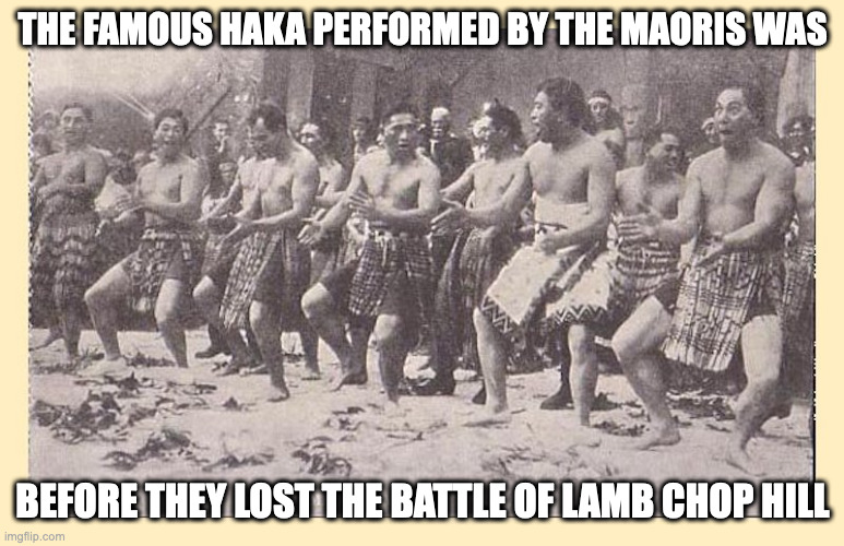 Haka | THE FAMOUS HAKA PERFORMED BY THE MAORIS WAS; BEFORE THEY LOST THE BATTLE OF LAMB CHOP HILL | image tagged in haka,dance,memes,maori | made w/ Imgflip meme maker