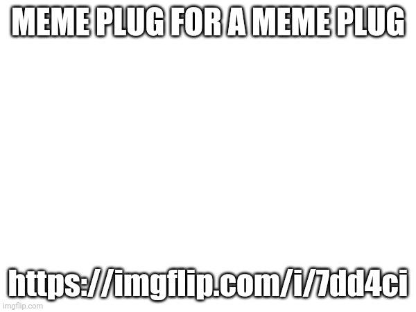 MEME PLUG FOR A MEME PLUG; https://imgflip.com/i/7dd4ci | made w/ Imgflip meme maker