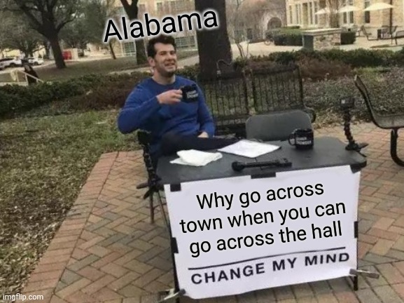 Bumbum bu-nun | Alabama; Why go across town when you can go across the hall | image tagged in memes,change my mind | made w/ Imgflip meme maker