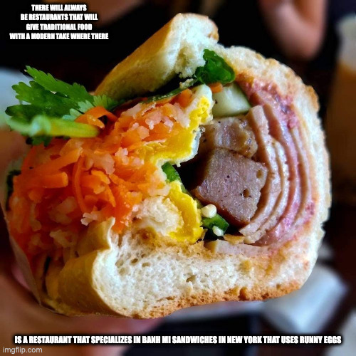 Joju Monster Banh Mi | THERE WILL ALWAYS BE RESTAURANTS THAT WILL GIVE TRADITIONAL FOOD WITH A MODERN TAKE WHERE THERE; IS A RESTAURANT THAT SPECIALIZES IN BANH MI SANDWICHES IN NEW YORK THAT USES RUNNY EGGS | image tagged in food,memes | made w/ Imgflip meme maker