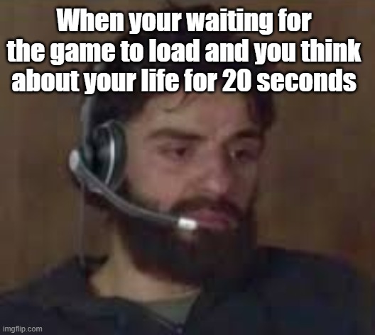 Gaming Meme | When your waiting for the game to load and you think about your life for 20 seconds | image tagged in funny,funny memes,gaming,shrek,relatable memes,relatable | made w/ Imgflip meme maker