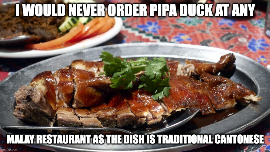 Pipa Duck | I WOULD NEVER ORDER PIPA DUCK AT ANY; MALAY RESTAURANT AS THE DISH IS TRADITIONAL CANTONESE | image tagged in food,memes | made w/ Imgflip meme maker