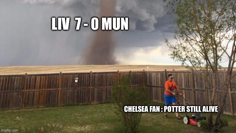 Chelsea fan | LIV  7 - 0 MUN; CHELSEA FAN : POTTER STILL ALIVE | image tagged in tornado lawn mower | made w/ Imgflip meme maker