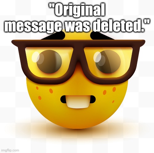 Nerd emoji | "Original message was deleted." | image tagged in nerd emoji | made w/ Imgflip meme maker