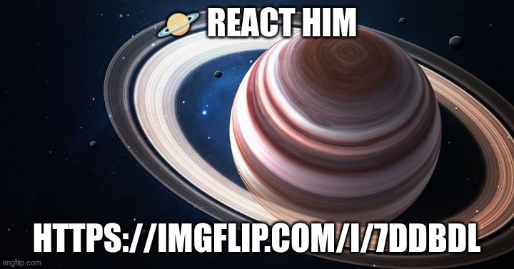 again | 🪐 REACT HIM; HTTPS://IMGFLIP.COM/I/7DDBDL | image tagged in saturn ascends | made w/ Imgflip meme maker