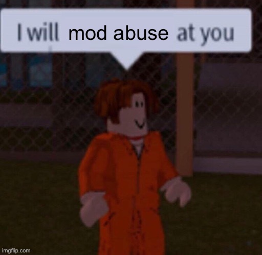 I will mod abuse at you | image tagged in i will mod abuse at you | made w/ Imgflip meme maker