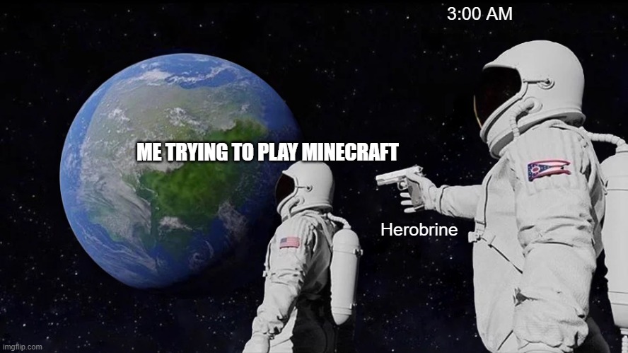 um | 3:00 AM; ME TRYING TO PLAY MINECRAFT; Herobrine | image tagged in memes,always has been | made w/ Imgflip meme maker