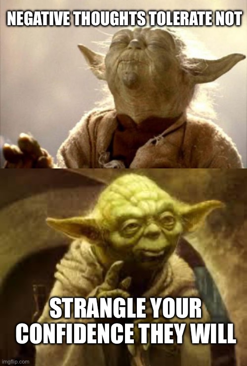 Yoda wisdom | NEGATIVE THOUGHTS TOLERATE NOT; STRANGLE YOUR CONFIDENCE THEY WILL | image tagged in yoda smell,yoda,negativity,confidence,memes | made w/ Imgflip meme maker