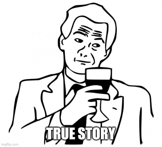 true story | TRUE STORY | image tagged in true story | made w/ Imgflip meme maker