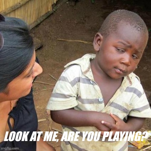 Funny moments | LOOK AT ME, ARE YOU PLAYING? | image tagged in memes,third world skeptical kid | made w/ Imgflip meme maker