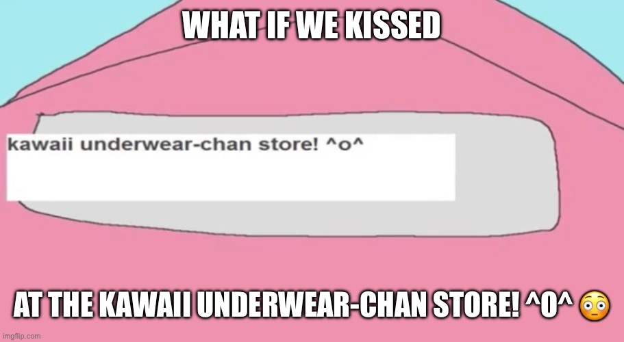 WHAT IF WE KISSED; AT THE KAWAII UNDERWEAR-CHAN STORE! ^O^ 😳 | image tagged in memes,what if we kissed,nyan neko sugar girls,underwear,store | made w/ Imgflip meme maker