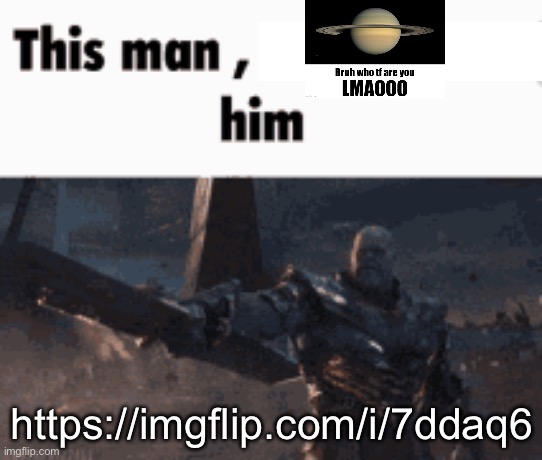 This man, _____ him | https://imgflip.com/i/7ddaq6 | image tagged in this man _____ him | made w/ Imgflip meme maker