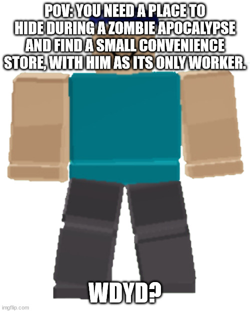 Uhh the rules i normally use apply | POV: YOU NEED A PLACE TO HIDE DURING A ZOMBIE APOCALYPSE AND FIND A SMALL CONVENIENCE STORE, WITH HIM AS ITS ONLY WORKER. WDYD? | image tagged in blue cashier | made w/ Imgflip meme maker