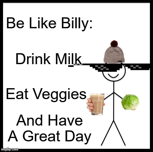 Be Like Bill | Be Like Billy:; Drink Milk; Eat Veggies; And Have A Great Day | image tagged in memes,be like bill | made w/ Imgflip meme maker