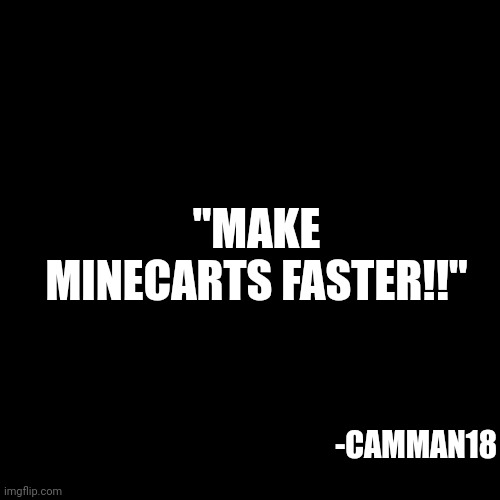 quote background | "MAKE MINECARTS FASTER!!" -CAMMAN18 | image tagged in quote background | made w/ Imgflip meme maker