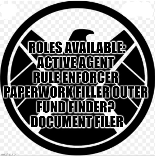 S.H.I.E.L.D./H.Y.D.R.A. | ROLES AVAILABLE:
ACTIVE AGENT 
RULE ENFORCER 
PAPERWORK FILLER OUTER 
FUND FINDER? 
DOCUMENT FILER | image tagged in s h i e l d /h y d r a | made w/ Imgflip meme maker