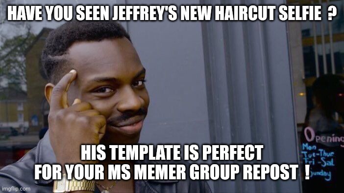 Have fun with Jeffrey.... | HAVE YOU SEEN JEFFREY'S NEW HAIRCUT SELFIE  ? HIS TEMPLATE IS PERFECT FOR YOUR MS MEMER GROUP REPOST  ! | image tagged in imgflip user,imgflip community,imgflip,jeffrey,custom template,repost | made w/ Imgflip meme maker