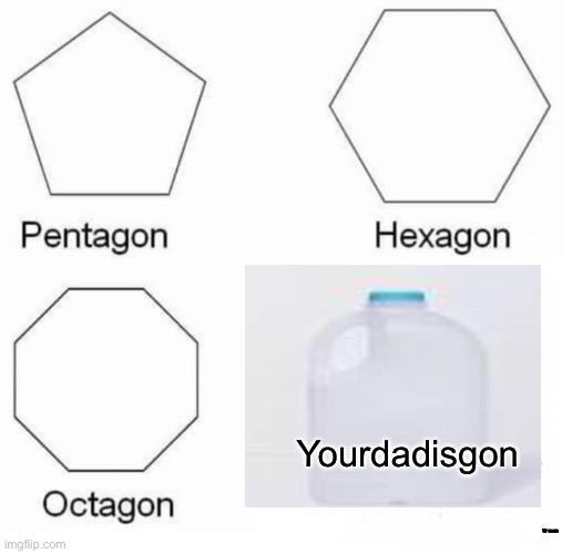 Basic shapes123 | Yourdadisgon; Ur mom | image tagged in memes,pentagon hexagon octagon | made w/ Imgflip meme maker