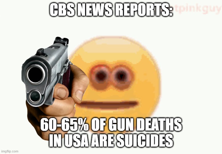 Cursed Emoji pointing gun | CBS NEWS REPORTS:; 60-65% OF GUN DEATHS IN USA ARE SUICIDES | image tagged in cursed emoji pointing gun | made w/ Imgflip meme maker