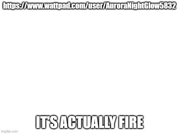 https://www.wattpad.com/user/AuroraNightGlow5832; IT'S ACTUALLY FIRE | made w/ Imgflip meme maker