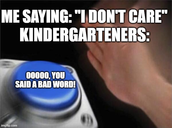 i used to deal with this all the time | ME SAYING: "I DON'T CARE"; KINDERGARTENERS:; OOOOO, YOU SAID A BAD WORD! | image tagged in memes,blank nut button | made w/ Imgflip meme maker