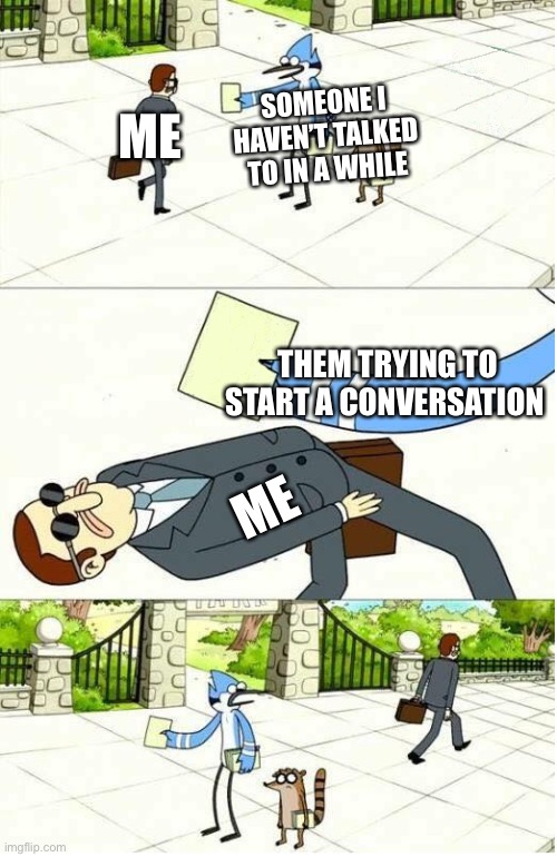 SoCiAl AnXiEtY | SOMEONE I HAVEN’T TALKED TO IN A WHILE; ME; THEM TRYING TO START A CONVERSATION; ME | image tagged in regular show | made w/ Imgflip meme maker
