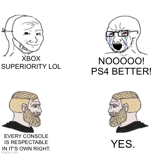 Chad we know | XBOX SUPERIORITY LOL; NOOOOO! PS4 BETTER! EVERY CONSOLE IS RESPECTABLE IN IT'S OWN RIGHT. YES. | image tagged in chad we know | made w/ Imgflip meme maker