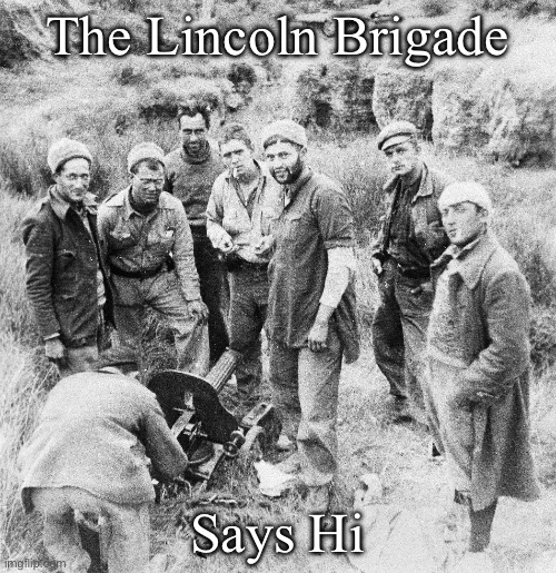 Spanish Civil War | The Lincoln Brigade; Says Hi | image tagged in america,spain,war,civil war | made w/ Imgflip meme maker