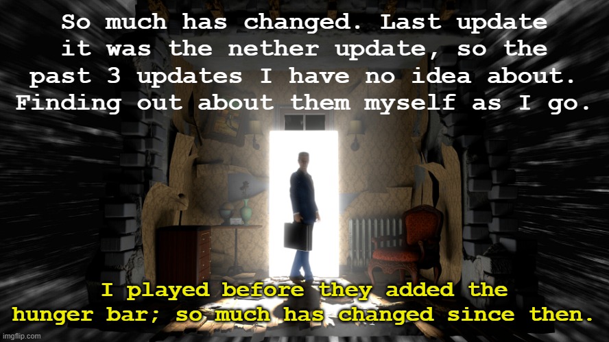 It's come a long way. | So much has changed. Last update it was the nether update, so the past 3 updates I have no idea about. Finding out about them myself as I go. I played before they added the hunger bar; so much has changed since then. | image tagged in gman hl alyx template | made w/ Imgflip meme maker