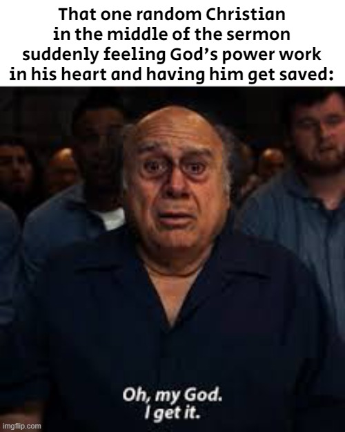 When: | That one random Christian in the middle of the sermon suddenly feeling God's power work in his heart and having him get saved: | image tagged in danny devito gets it | made w/ Imgflip meme maker