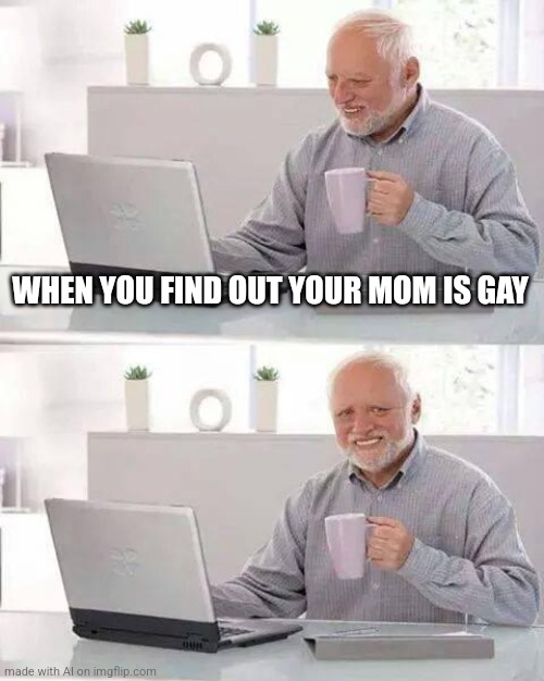 well then | WHEN YOU FIND OUT YOUR MOM IS GAY | image tagged in memes,hide the pain harold,ai meme,mom,mother,funny memes | made w/ Imgflip meme maker